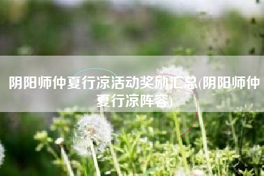 阴阳师仲夏行凉活动奖励汇总(阴阳师仲夏行凉阵容)