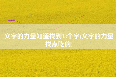 文字的力量知道找到13个字(文字的力量找点吃的)