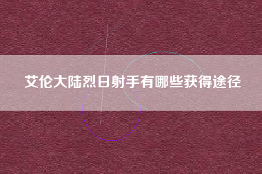 艾伦大陆烈日射手有哪些获得途径