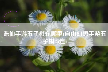 诛仙手游五子棋在哪里(自由幻想手游五子棋25连)