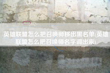 英雄联盟怎么把召唤师移出黑名单(英雄联盟怎么把召唤师名字调出来)