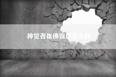 神觉者崔佛强度怎么样