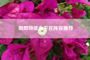 阴阳师砥金平民阵容推荐