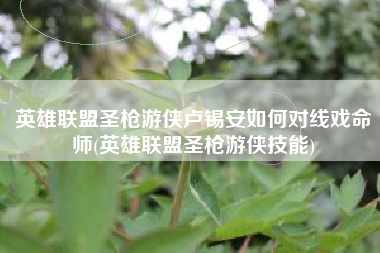 英雄联盟圣枪游侠卢锡安如何对线戏命师(英雄联盟圣枪游侠技能)