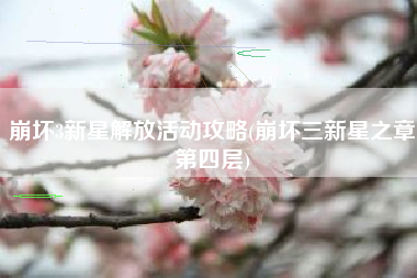 崩坏3新星解放活动攻略(崩坏三新星之章第四层)