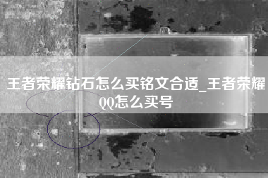 王者荣耀钻石怎么买铭文合适_王者荣耀QQ怎么买号