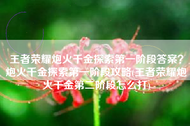 王者荣耀炮火千金探索第一阶段答案？炮火千金探索第一阶段攻略(王者荣耀炮火千金第二阶段怎么打)
