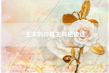 王大妈咋样去阵法挑选