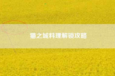 猫之城料理解锁攻略