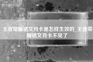 王者荣耀铭文月卡是怎样生效的_王者荣耀铭文月卡不见了