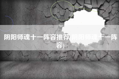 阴阳师魂十一阵容推荐(阴阳师魂十一阵容)