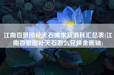 江南百景图补天石需求及消耗汇总表(江南百景图补天石怎么兑换金画轴)