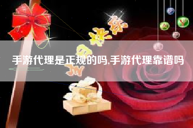 手游代理是正规的吗,手游代理靠谱吗