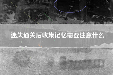 迷失通关后收集记忆需要注意什么