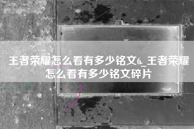 王者荣耀怎么看有多少铭文6_王者荣耀怎么看有多少铭文碎片