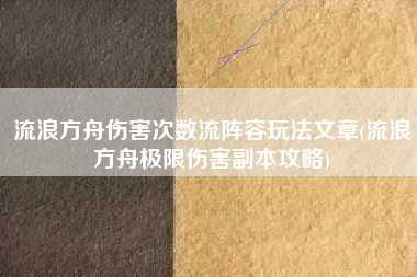 流浪方舟伤害次数流阵容玩法文章(流浪方舟极限伤害副本攻略)
