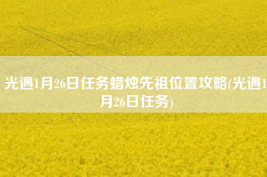 光遇1月26日任务蜡烛先祖位置攻略(光遇1月26日任务)