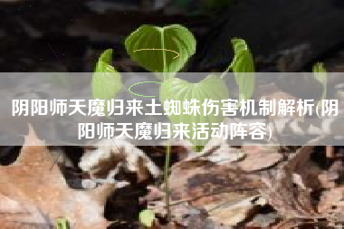 阴阳师天魔归来土蜘蛛伤害机制解析(阴阳师天魔归来活动阵容)