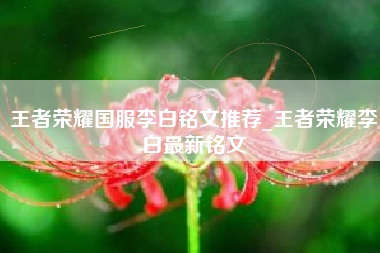 王者荣耀国服李白铭文推荐_王者荣耀李白最新铭文
