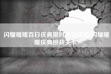 闪耀暖暖百日庆典限时活动攻略(闪耀暖暖庆典挑战关卡)