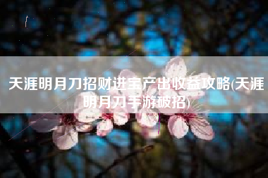 天涯明月刀招财进宝产出收益攻略(天涯明月刀手游破招)