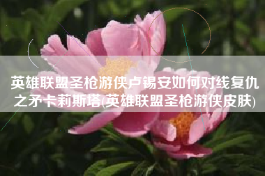 英雄联盟圣枪游侠卢锡安如何对线复仇之矛卡莉斯塔(英雄联盟圣枪游侠皮肤)