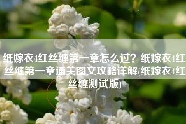 纸嫁衣4红丝缠第一章怎么过？纸嫁衣4红丝缠第一章通关图文攻略详解(纸嫁衣4红丝缠测试版)