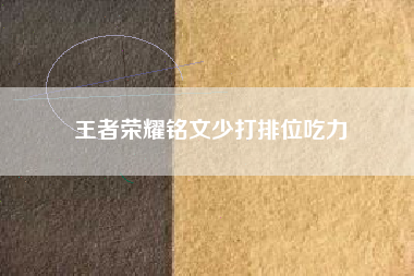 王者荣耀铭文少打排位吃力