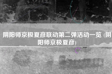 阴阳师京极夏彦联动第二弹活动一览 (阴阳师京极夏彦)
