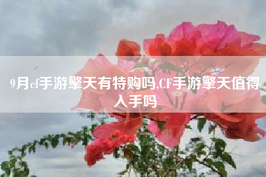 9月cf手游擎天有特购吗,CF手游擎天值得入手吗