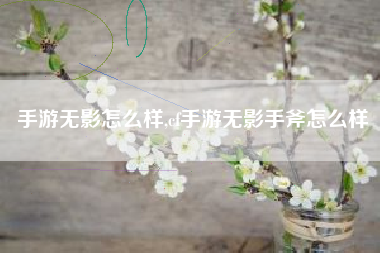 手游无影怎么样,cf手游无影手斧怎么样