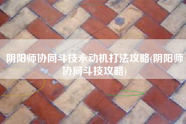 阴阳师协同斗技永动机打法攻略(阴阳师协同斗技攻略)