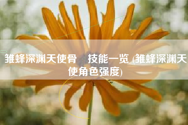 雏蜂深渊天使骨喰技能一览 (雏蜂深渊天使角色强度)