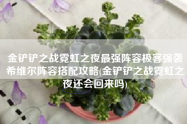 金铲铲之战霓虹之夜最强阵容极客强袭希维尔阵容搭配攻略(金铲铲之战霓虹之夜还会回来吗)