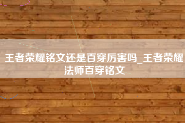 王者荣耀铭文还是百穿厉害吗_王者荣耀法师百穿铭文