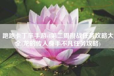 跑跑卡丁车手游s4第二周挑战任务攻略大全(龙的传人身手不凡任务攻略)