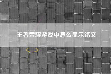 王者荣耀游戏中怎么显示铭文