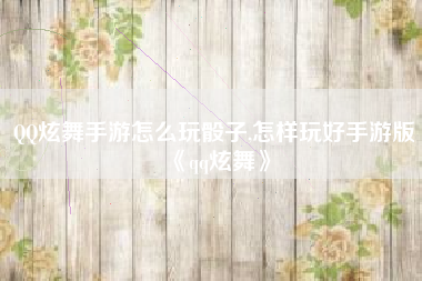 QQ炫舞手游怎么玩骰子,怎样玩好手游版《qq炫舞》