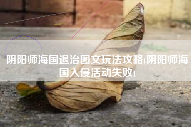 阴阳师海国退治图文玩法攻略(阴阳师海国入侵活动失败)