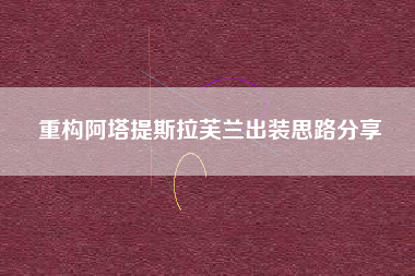 重构阿塔提斯拉芙兰出装思路分享