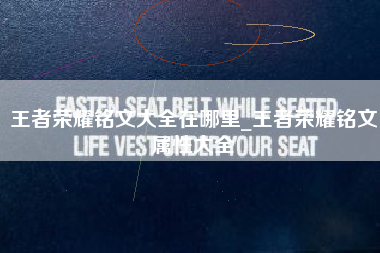 王者荣耀铭文大全在哪里_王者荣耀铭文属性大全