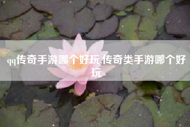 qq传奇手游哪个好玩,传奇类手游哪个好玩