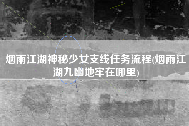 烟雨江湖神秘少女支线任务流程(烟雨江湖九幽地牢在哪里)
