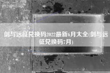 剑与远征兑换码2022最新6月大全(剑与远征兑换码7月)