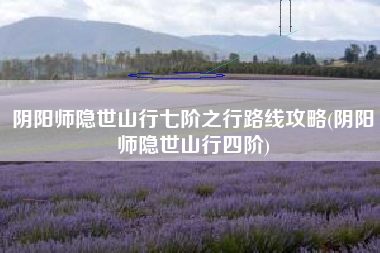 阴阳师隐世山行七阶之行路线攻略(阴阳师隐世山行四阶)