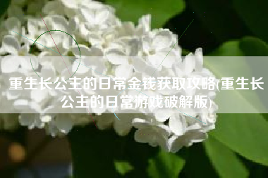 重生长公主的日常金钱获取攻略(重生长公主的日常游戏破解版)