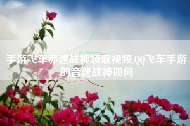 手游飞车赤速战神领取视频,QQ飞车手游的音速战神如何