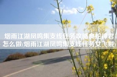 烟雨江湖凤鸣集支线任务攻略食蛇神君怎么做(烟雨江湖凤鸣集支线任务女飞贼)