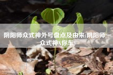 阴阳师众式神外号盘点及由来(阴阳师一众式神X你车)