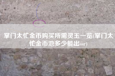 掌门太忙金币购买所需灵玉一览(掌门太忙金币池多少能出ssr)